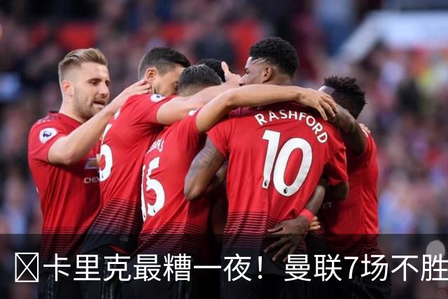 ​卡里克最糟一夜！曼联7场不胜创英超时代最差开局