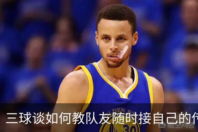 三球谈如何教队友随时接自己的传球：砸脑袋让他们长记性