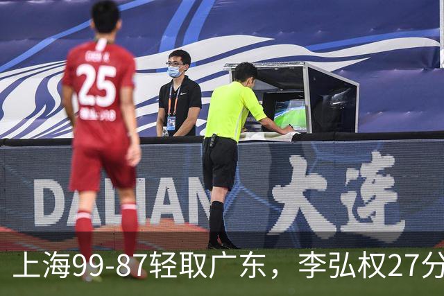上海99-87轻取广东，李弘权27分，李添荣20分，徐杰14分