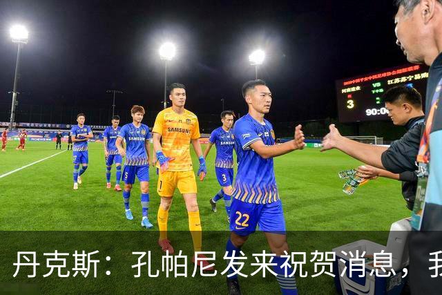 丹克斯：孔帕尼发来祝贺消息，我让他好好休息并回了亲亲表情