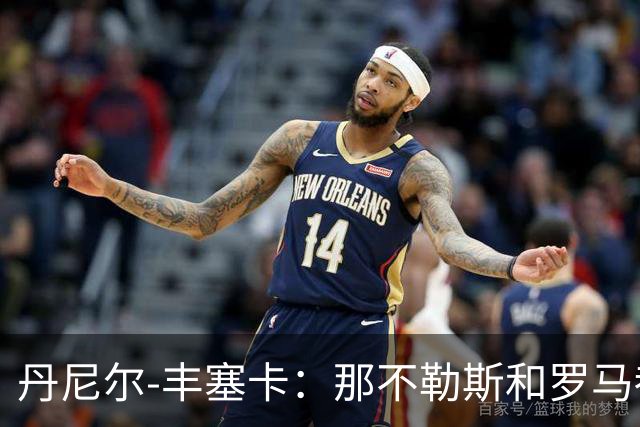 丹尼尔-丰塞卡：那不勒斯和罗马都是我心头爱；遗憾没去米兰