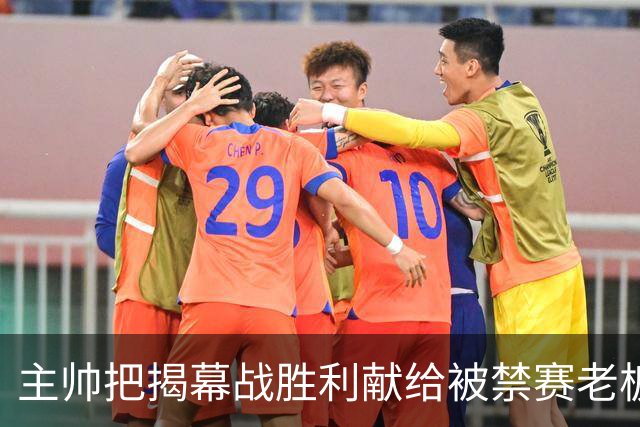 主帅把揭幕战胜利献给被禁赛老板：我们仍在为他而战
