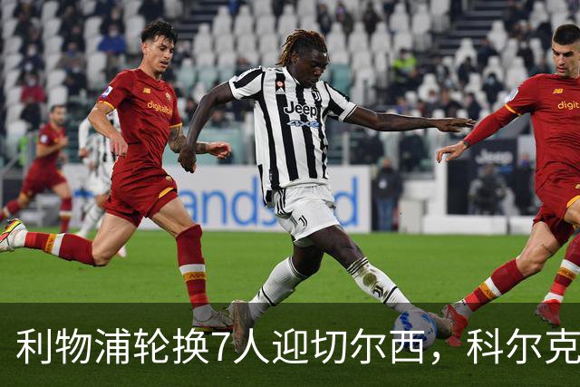 利物浦轮换7人迎切尔西，科尔克兹未入名单