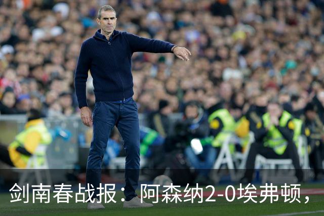 剑南春战报：阿森纳2-0埃弗顿，孔萨处子球，加布头槌