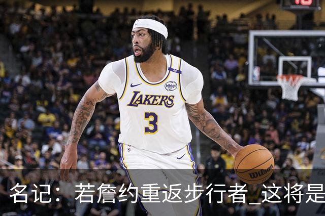 名记：若詹约重返步行者 这将是双方过去5个赛季内第9份独立合同