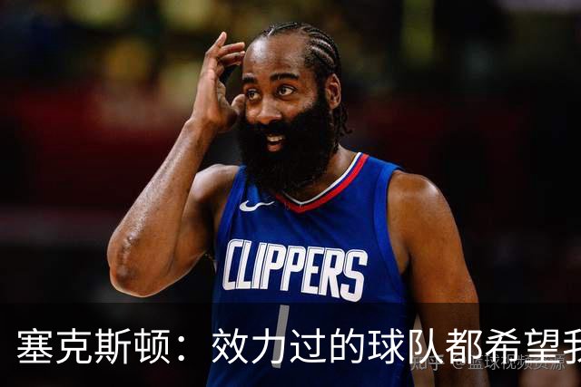 塞克斯顿：效力过的球队都希望我全场领防给球施压