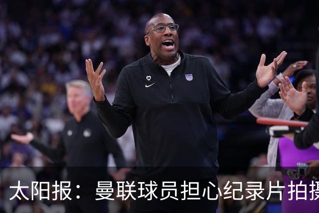 太阳报：曼联球员担心纪录片拍摄影响球队，更衣室内无法坦诚交流