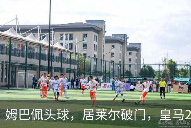 姆巴佩头球，居莱尔破门，皇马2-0领先莱比锡