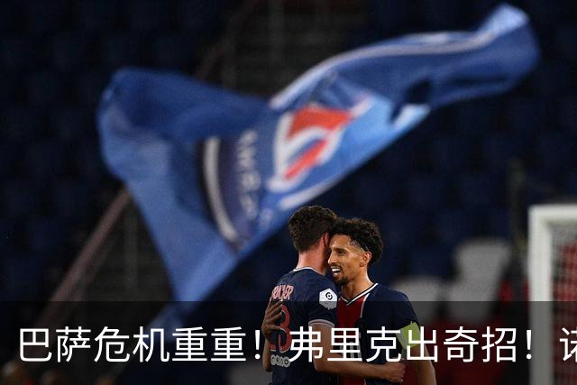 巴萨危机重重！弗里克出奇招！诺坎普雪藏天才或将救主