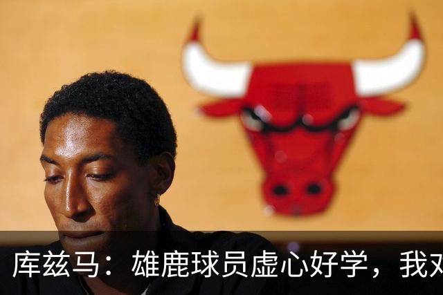 库兹马：雄鹿球员虚心好学，我对球队充满信心