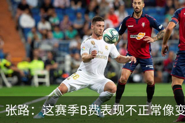 张路：这赛季B费表现不正常像变了一个人，态度有问题