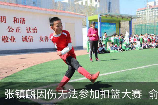 张镇麟因伤无法参加扣篮大赛 俞泽辰顶替入选