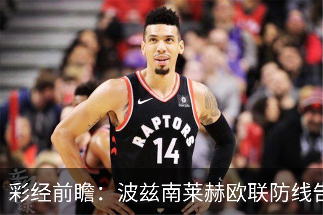 彩经前瞻：波兹南莱赫欧联防线告急，桑德兰力争欧战三连胜