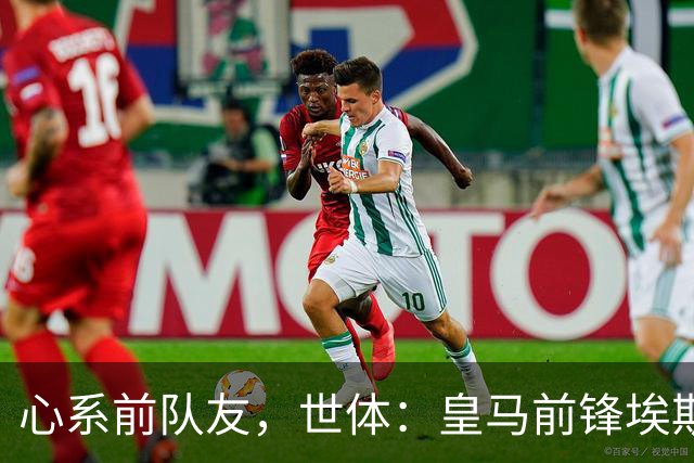 心系前队友，世体：皇马前锋埃斯皮回莱万特看望旧友
