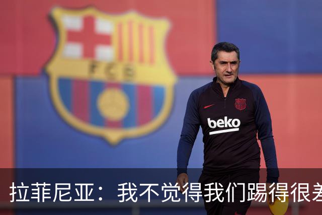 拉菲尼亚：我不觉得我们踢得很差，也不会因此失去信心