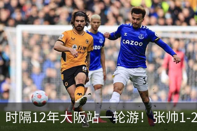 时隔12年大阪站一轮游！张帅1-2输瓦伦托娃 一度连赢5局仍出局