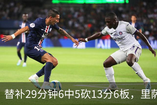 替补29分钟6中5砍13分6板，里萨谢正负值+16