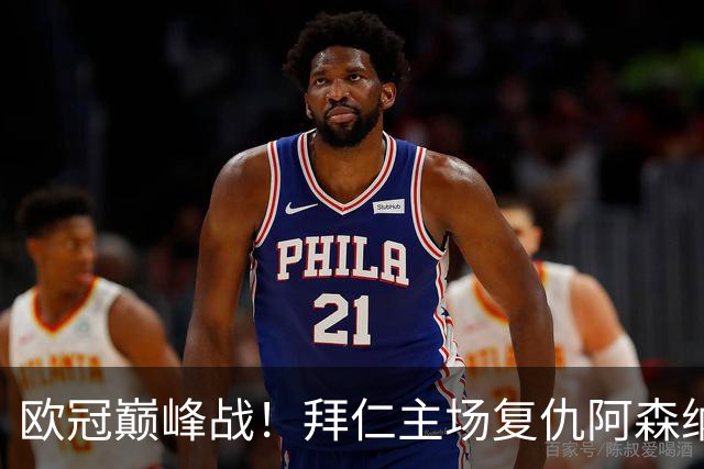 欧冠巅峰战！拜仁主场复仇阿森纳，矛盾之争谁能笑到最后？