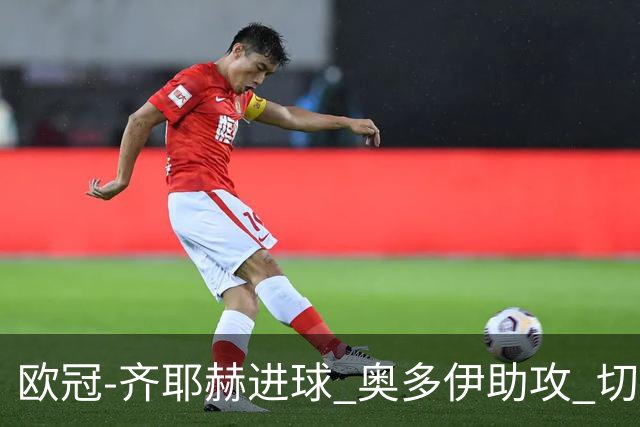 欧冠-齐耶赫进球 奥多伊助攻 切尔西双杀马尔默