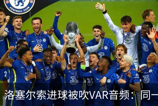 洛塞尔索进球被吹VAR音频：同一进攻阶段库乔手球，巴萨未获球权