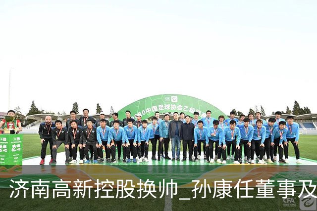 济南高新控股换帅 孙康任董事及总经理