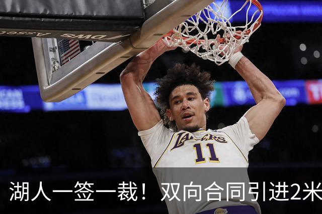 湖人一签一裁！双向合同引进2米13中锋洛夫林 放弃侧翼奥凯雷克