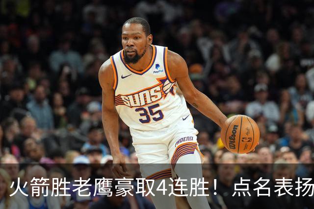 火箭胜老鹰豪取4连胜！点名表扬2人：双核51分+1人奇兵，乌帅开窍
