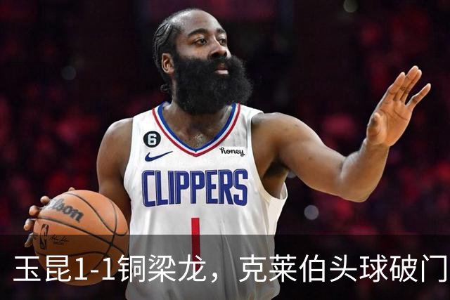 玉昆1-1铜梁龙，克莱伯头球破门，肯帕努点射扳平