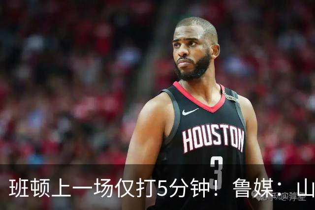 班顿上一场仅打5分钟！鲁媒：山东会在第一段结束后进行一些调整