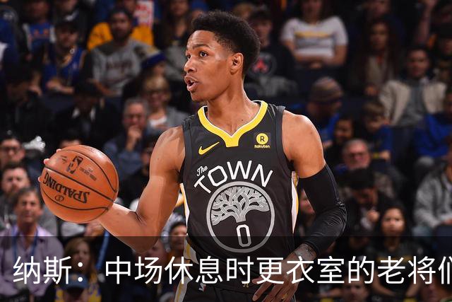 纳斯：中场休息时更衣室的老将们起到了稳定军心的作用