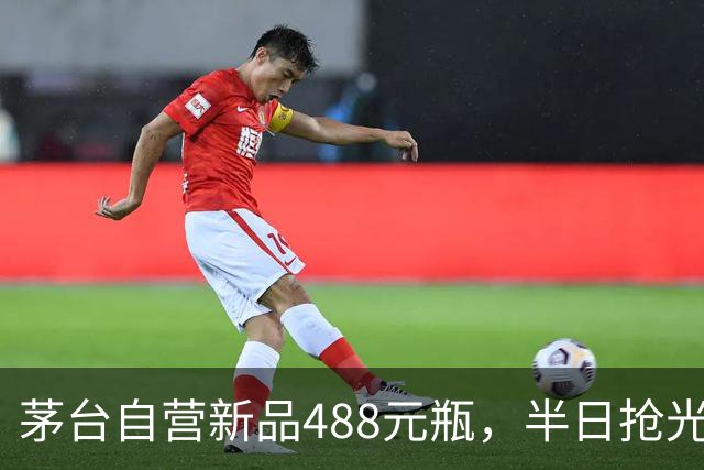 茅台自营新品488元/瓶，半日抢光