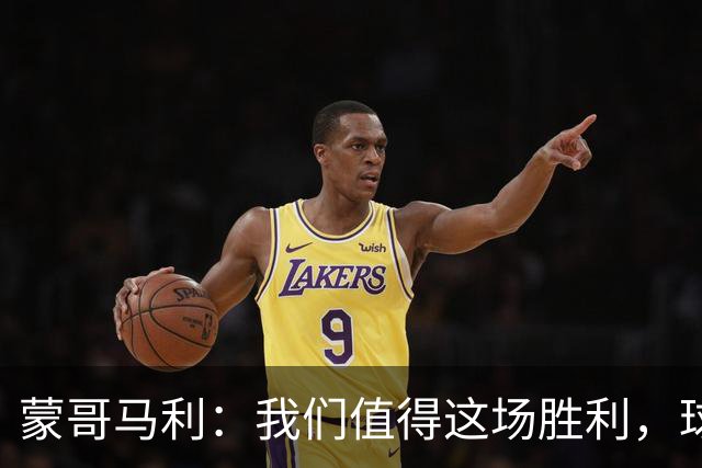 蒙哥马利：我们值得这场胜利，球队还是展现出了非常强的韧性