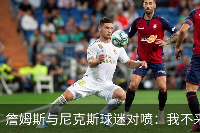 詹姆斯与尼克斯球迷对喷：我不来自西海岸，我是俄亥俄人
