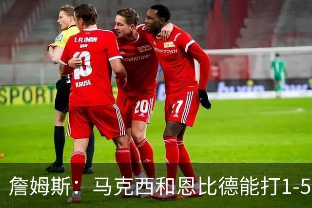 詹姆斯：马克西和恩比德能打1-5挡拆 这会给我们带来更多维度火力