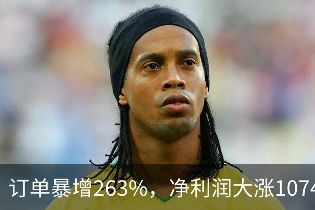 订单暴增263%，净利润大涨10740%，A股第一真龙被美国摩根、高盛盯上了？