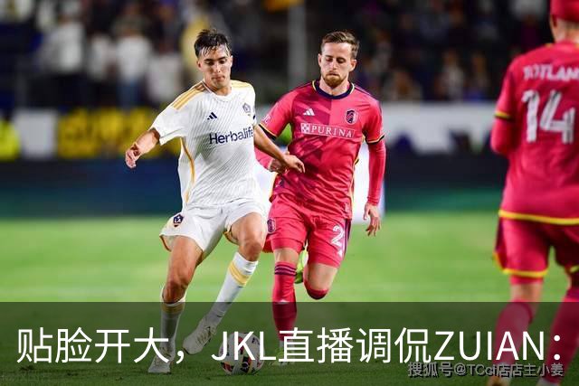 贴脸开大，JKL直播调侃ZUIAN：这个“ZUIAN想去美国”是你兄弟吗
