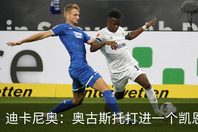 迪卡尼奥：奥古斯托打进一个凯恩式进球，他在射门前始终盯着足球