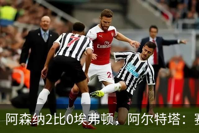 阿森纳2比0埃弗顿，阿尔特塔：赛程太糟糕，但球员扛住了