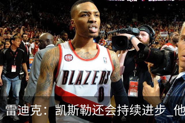 雷迪克：凯斯勒还会持续进步 他能成为优质球星