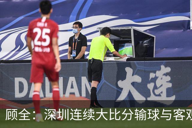 顾全：深圳连续大比分输球与客观原因无关 是职业球员的态度问题