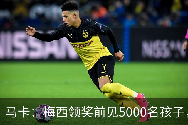 马卡：梅西领奖前见5000名孩子，获2分钟掌声