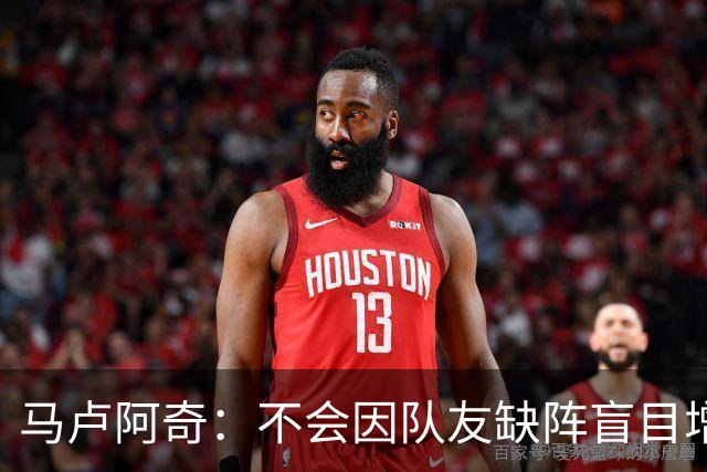 马卢阿奇：不会因队友缺阵盲目增加出手或胡乱投篮