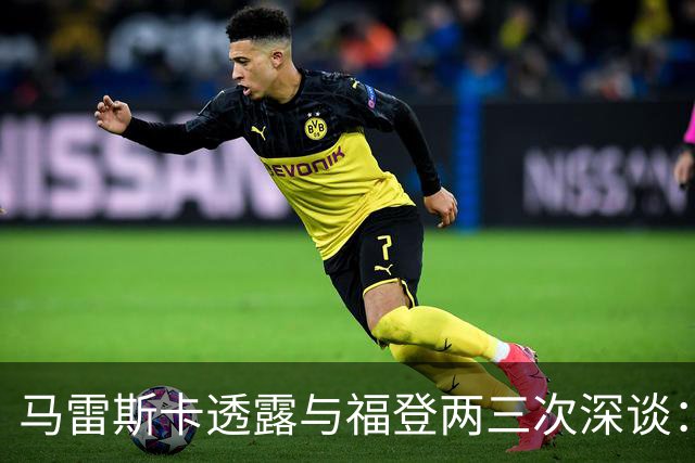 马雷斯卡透露与福登两三次深谈：他需要重新成为英格兰最佳之一