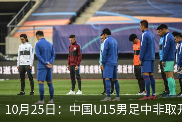 10月25日：中国U15男足中非取开门红，补射挑射多点开花，同组日本沙特待战考验在前