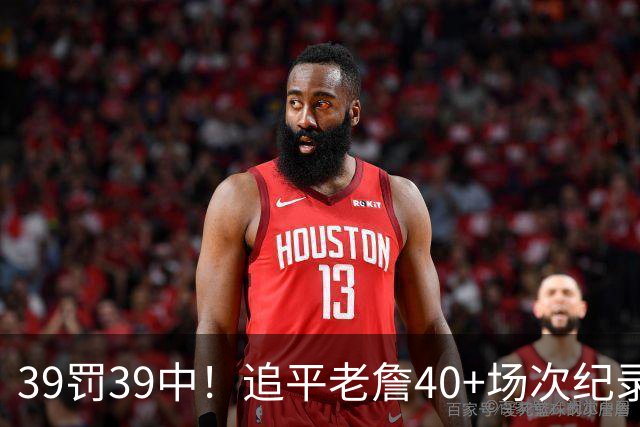 39罚39中！追平老詹40+场次纪录！