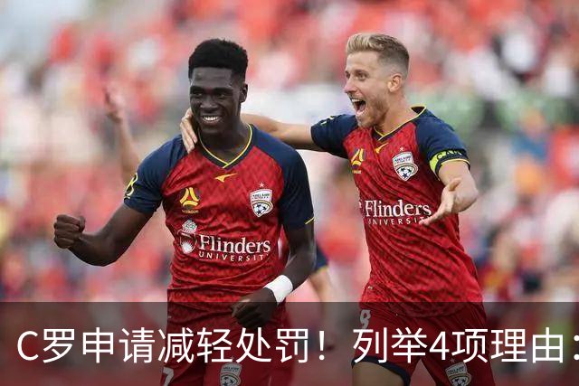 C罗申请减轻处罚！列举4项理由：为国进146球+5夺金球奖 葡足协认可