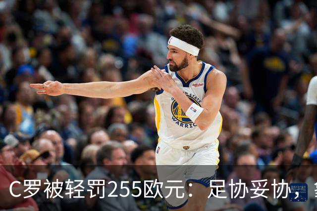 C罗被轻罚255欧元：足协妥协，象征意义大于惩罚
