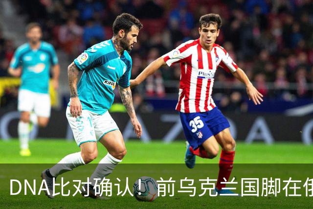 DNA比对确认！前乌克兰国脚在俄乌冲突中丧生，此前已失踪超一年
