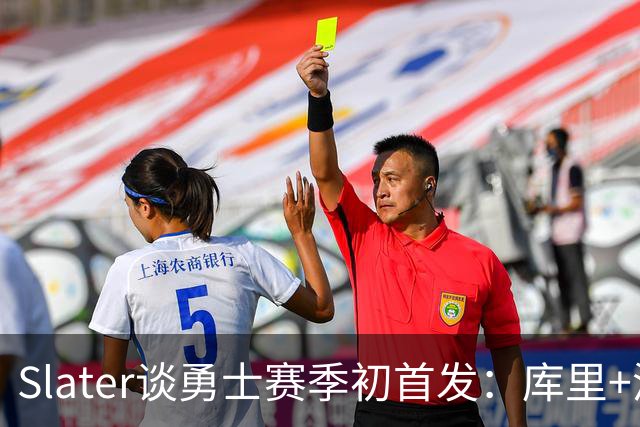 Slater谈勇士赛季初首发：库里+波杰+桑托斯+伦德博格+追梦
